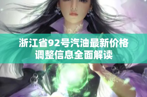 浙江省92号汽油最新价格调整信息全面解读