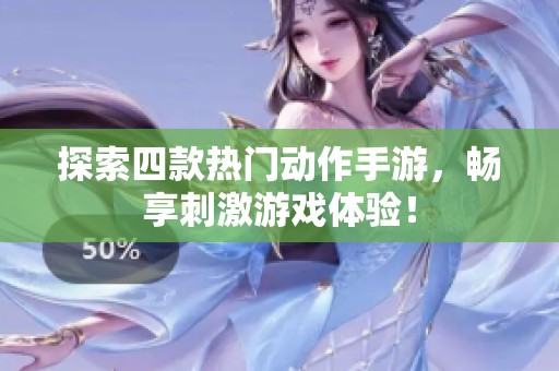 探索四款热门动作手游，畅享刺激游戏体验！
