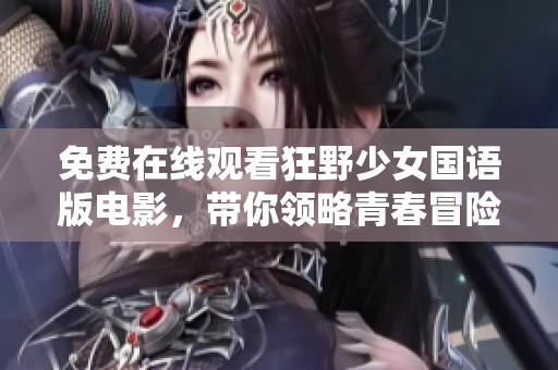 免费在线观看狂野少女国语版电影，带你领略青春冒险之旅