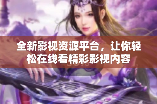 全新影视资源平台，让你轻松在线看精彩影视内容
