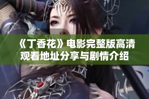 《丁香花》电影完整版高清观看地址分享与剧情介绍