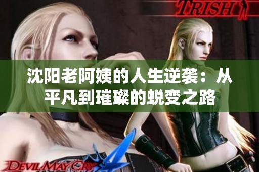 沈阳老阿姨的人生逆袭：从平凡到璀璨的蜕变之路