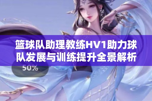 篮球队助理教练HV1助力球队发展与训练提升全景解析