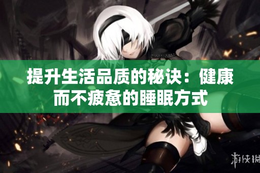 提升生活品质的秘诀：健康而不疲惫的睡眠方式