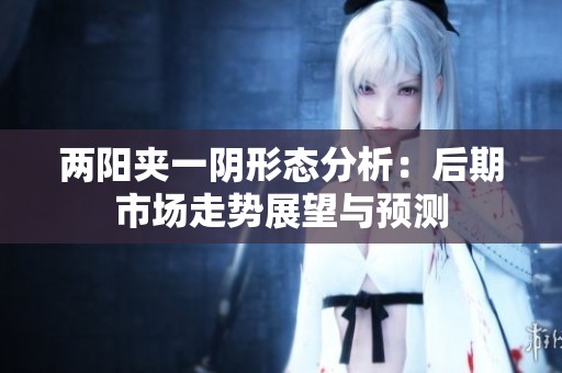 两阳夹一阴形态分析：后期市场走势展望与预测