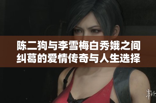 陈二狗与李雪梅白秀娥之间纠葛的爱情传奇与人生选择