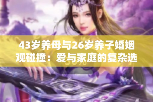 43岁养母与26岁养子婚姻观碰撞：爱与家庭的复杂选择