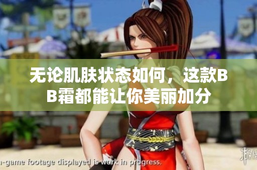 无论肌肤状态如何，这款BB霜都能让你美丽加分