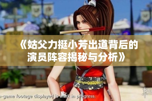 《姑父力挺小芳出道背后的演员阵容揭秘与分析》