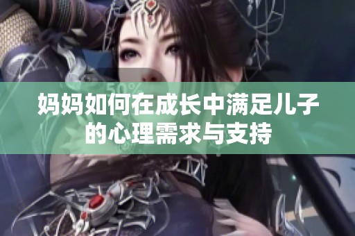 妈妈如何在成长中满足儿子的心理需求与支持