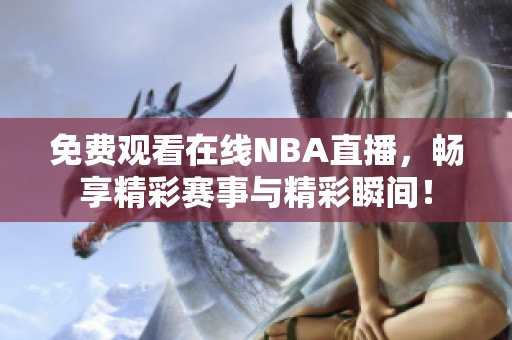 免费观看在线NBA直播，畅享精彩赛事与精彩瞬间！