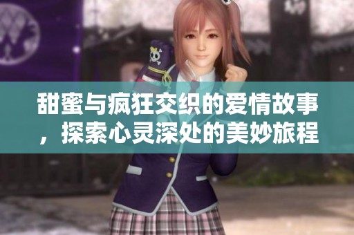 甜蜜与疯狂交织的爱情故事，探索心灵深处的美妙旅程