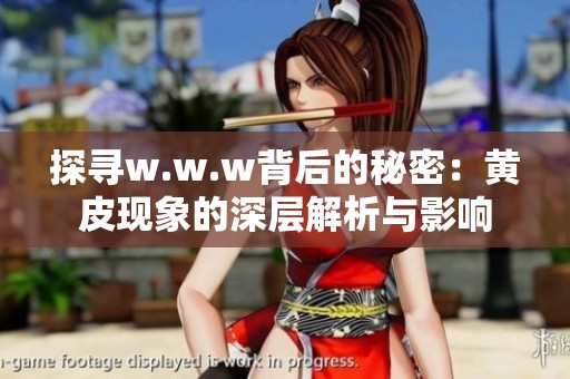 探寻w.w.w背后的秘密：黄皮现象的深层解析与影响