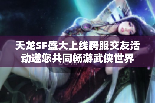 天龙SF盛大上线跨服交友活动邀您共同畅游武侠世界