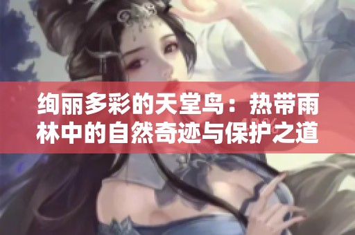 绚丽多彩的天堂鸟：热带雨林中的自然奇迹与保护之道
