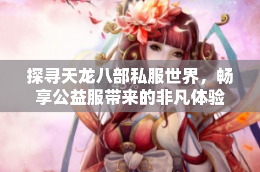 探寻天龙八部私服世界，畅享公益服带来的非凡体验