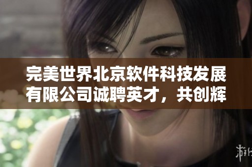 完美世界北京软件科技发展有限公司诚聘英才，共创辉煌未来