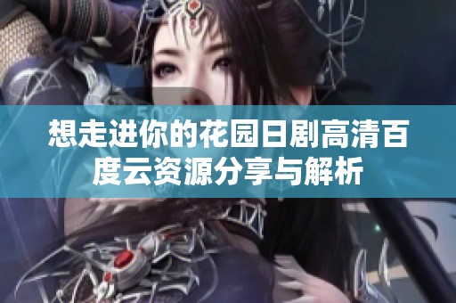 想走进你的花园日剧高清百度云资源分享与解析