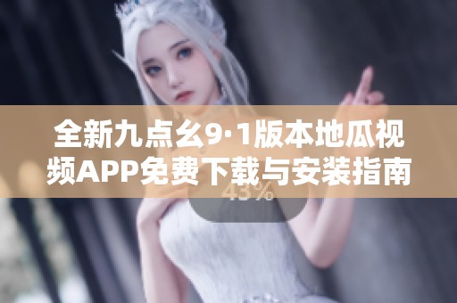 全新九点幺9·1版本地瓜视频APP免费下载与安装指南