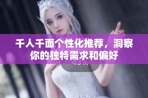 千人千面个性化推荐，洞察你的独特需求和偏好