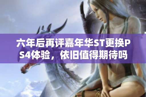 六年后再评嘉年华ST更换PS4体验，依旧值得期待吗