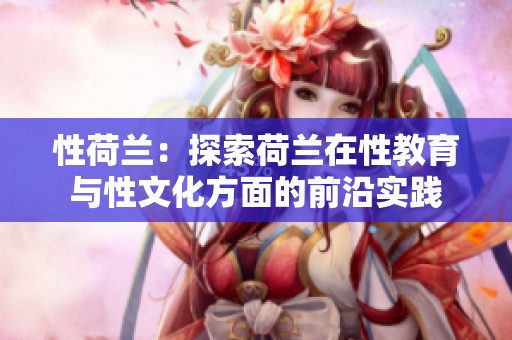 性荷兰：探索荷兰在性教育与性文化方面的前沿实践