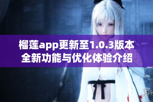榴莲app更新至1.0.3版本全新功能与优化体验介绍