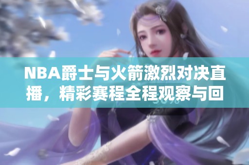NBA爵士与火箭激烈对决直播，精彩赛程全程观察与回放