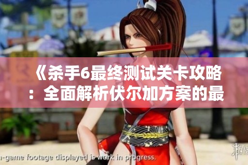 《杀手6最终测试关卡攻略：全面解析伏尔加方案的最佳玩法》