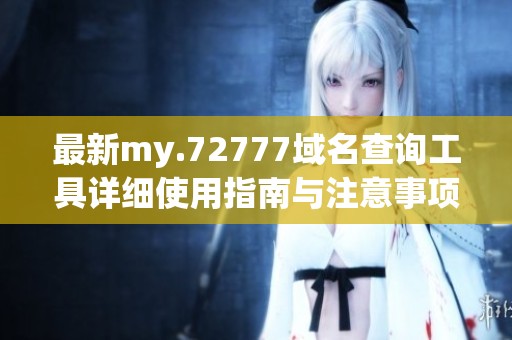 最新my.72777域名查询工具详细使用指南与注意事项
