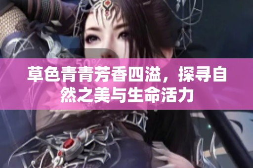 草色青青芳香四溢，探寻自然之美与生命活力