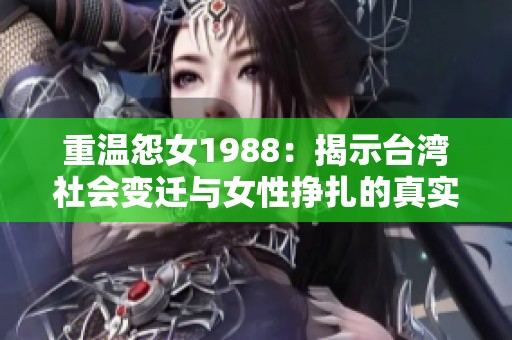 重温怨女1988：揭示台湾社会变迁与女性挣扎的真实故事