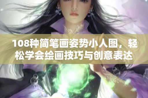 108种简笔画姿势小人图，轻松学会绘画技巧与创意表达