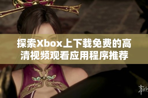 探索Xbox上下载免费的高清视频观看应用程序推荐