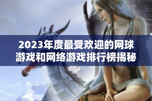 2023年度最受欢迎的网球游戏和网络游戏排行榜揭秘