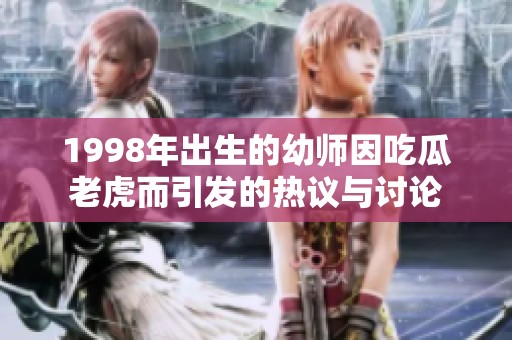 1998年出生的幼师因吃瓜老虎而引发的热议与讨论