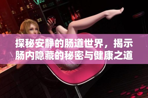 探秘安静的肠道世界，揭示肠内隐藏的秘密与健康之道