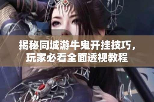 揭秘同城游牛鬼开挂技巧，玩家必看全面透视教程