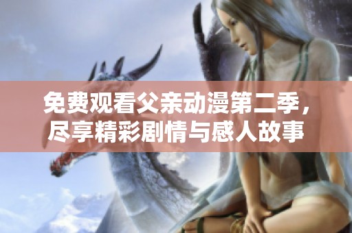免费观看父亲动漫第二季，尽享精彩剧情与感人故事