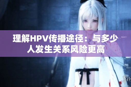 理解HPV传播途径：与多少人发生关系风险更高