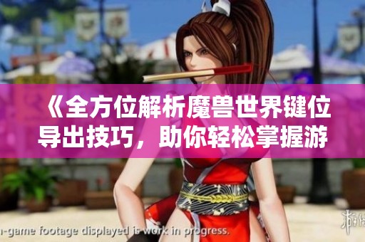 《全方位解析魔兽世界键位导出技巧，助你轻松掌握游戏操作》