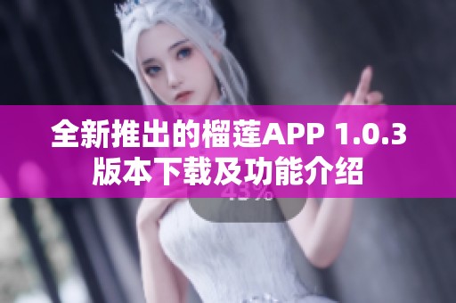 全新推出的榴莲APP 1.0.3版本下载及功能介绍