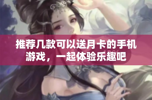 推荐几款可以送月卡的手机游戏，一起体验乐趣吧
