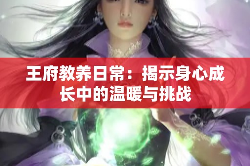 王府教养日常：揭示身心成长中的温暖与挑战