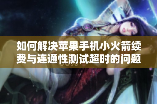 如何解决苹果手机小火箭续费与连通性测试超时的问题