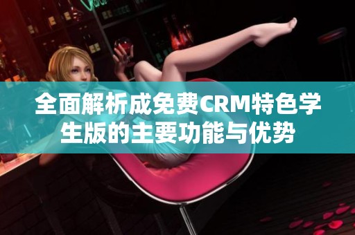 全面解析成免费CRM特色学生版的主要功能与优势