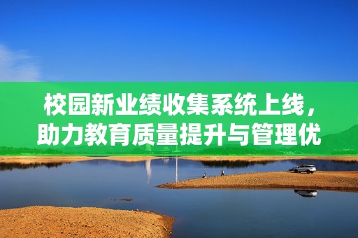 校园新业绩收集系统上线，助力教育质量提升与管理优化