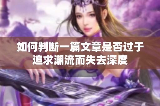 如何判断一篇文章是否过于追求潮流而失去深度