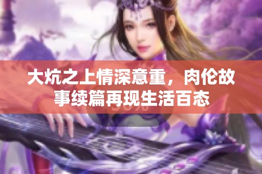 大炕之上情深意重，肉伦故事续篇再现生活百态