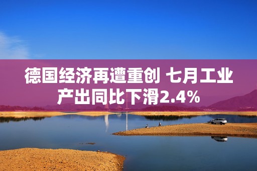 德国经济再遭重创 七月工业产出同比下滑2.4%
